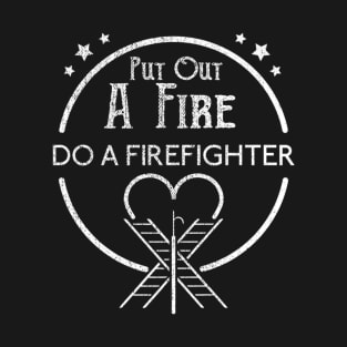 Put Out A Fire Do A Firefighter T-Shirt