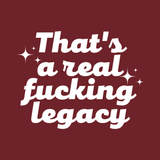 That's a real f*cking legacy T-Shirt