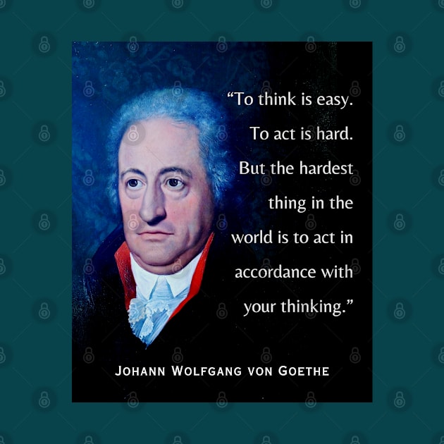 Johann Wolfgang von Goethe portrait and quote: To think is easy. To act is hard. But the hardest thing in the world is to act in accordance with your thinking. by artbleed