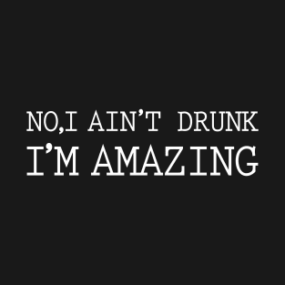 No I Aint Drunk I'm Amazing T-Shirt