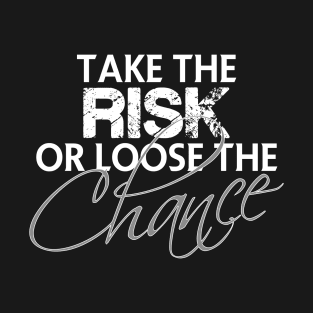 Take the risk or loose the chance T-Shirt