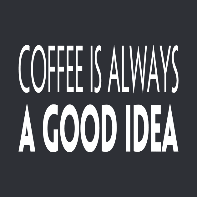 Coffee Is Always A Good Idea by marktwain7