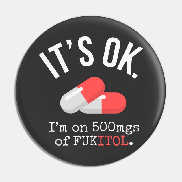 It's Ok I'm on 500 mg of Fukitol - Funny Sarcastic gift Pin by Ivanapcm