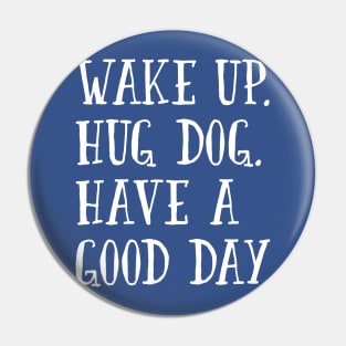 Wake Up. Hug Dog. Have a Good Day. Pin