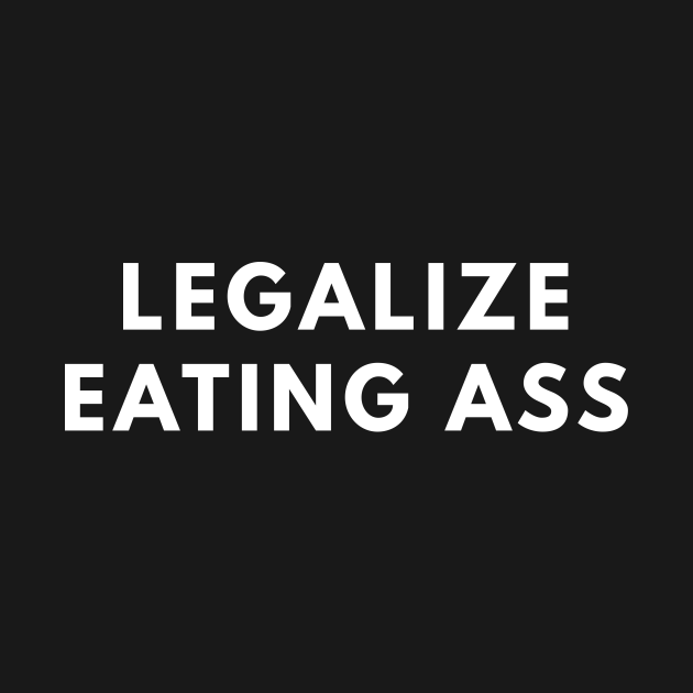 Legalize Eating Ass Offensive Adult Humor Long Sleeve T Shirt Teepublic