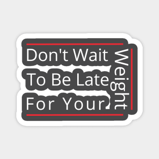 Don't Wait To Be Late For Your Weight, Lose Weight, Fitness For Men and Women Magnet