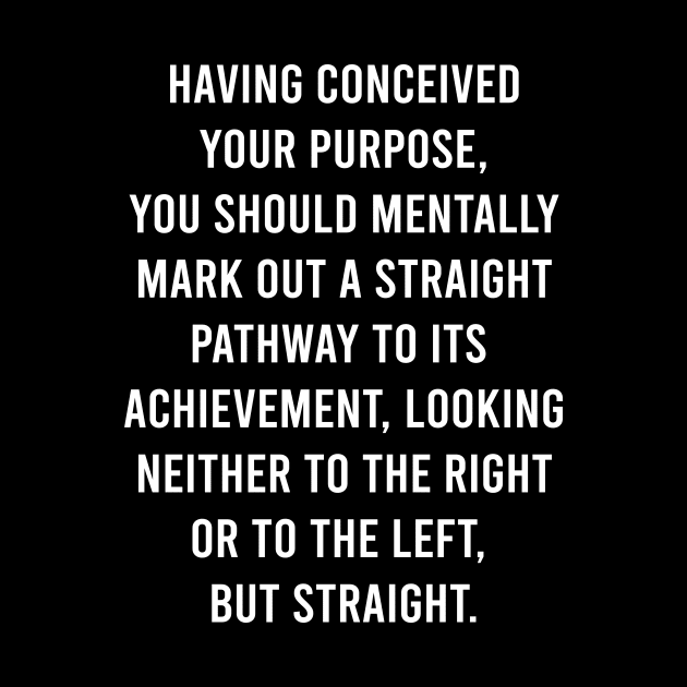 Having Conceived Your Purpose, You Should Mentally Mark Out A Straight PathWay To Its Achievement by FELICIDAY