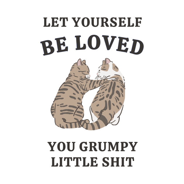 Let Yourself Be Loved You Grumpy Little Shit by Unified by Design