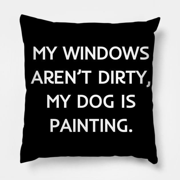 My windows aren’t dirty, my dog is painting Pillow by Word and Saying