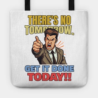 There is no tomorrow. Get it done today!! Tote