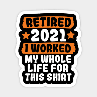 Retired 2021 I Worked My Whole Life For This Magnet