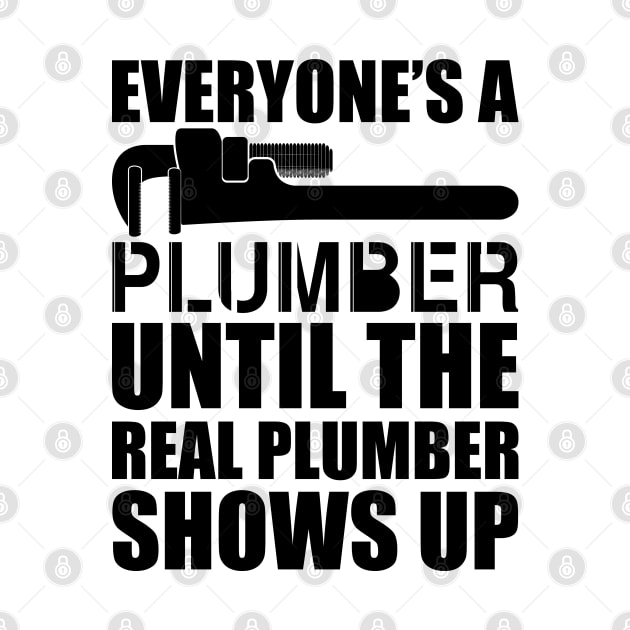 Plumber - Everyone's a plumber until the real plumber shows up by KC Happy Shop