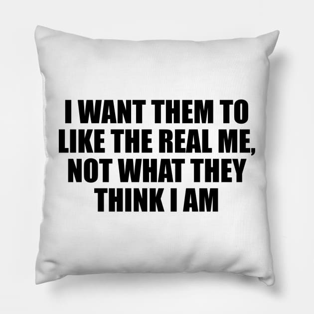 I want them to like the real me, not what they think I am Pillow by D1FF3R3NT