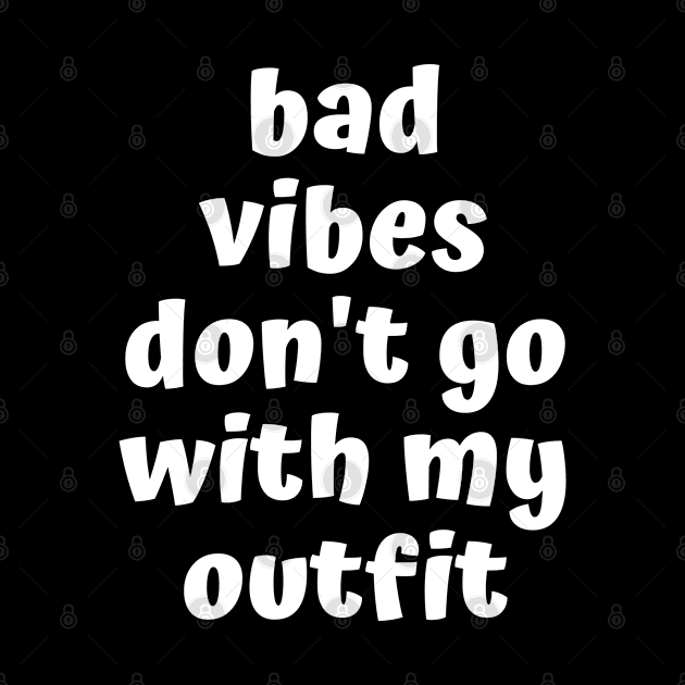 bad vibes dont go with my outfit by TShirtHook