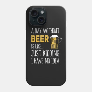 A Day Without Beer Is Like Just Kidding I Have No Idea Funny Phone Case