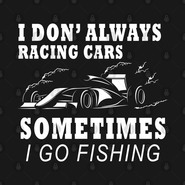 I Don't Always Racing Cars Sometimes I Go Fishing by amazinstore