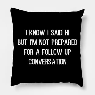 Know I Said Hi But I'm Not Prepared For A Follow Up Conversation Pillow