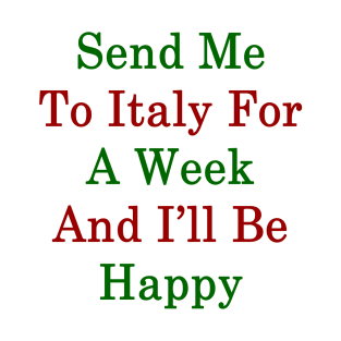 Send Me To Italy For A Week And I'll Be Happy T-Shirt