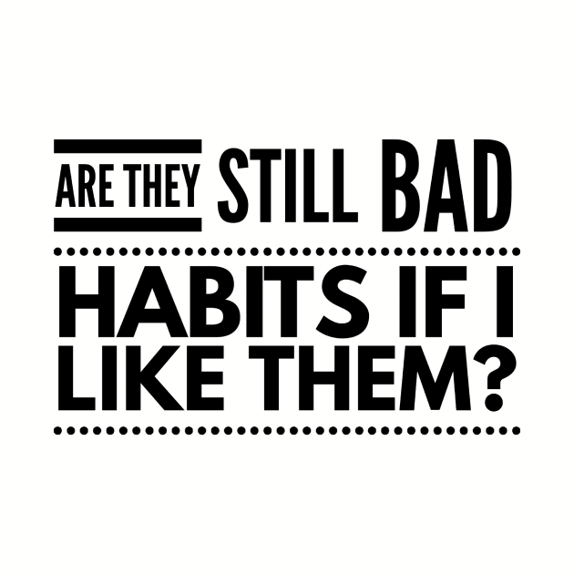 Are they still bad habits if I like them? by 2CreativeNomads