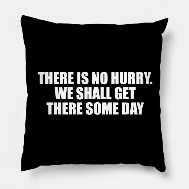 there is no hurry. We shall get there some day Pillow by DinaShalash