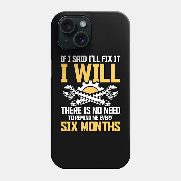 If I Said I'll Fix It I Will There Is No Need To Remind Me Every Six Months Phone Case by AngelBeez29