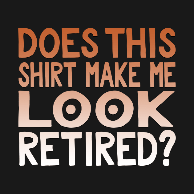 Does This Shirt Make Me Look Retired? by TheLostLatticework