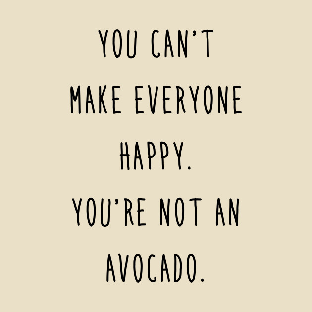 Avocado - You can't make everyone happy