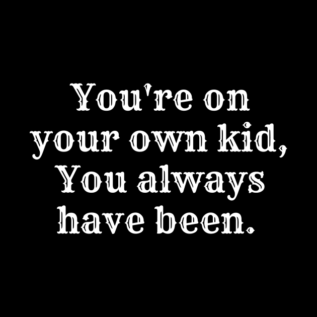 You're on your own kid, you always have been by Fierce Femme Designs