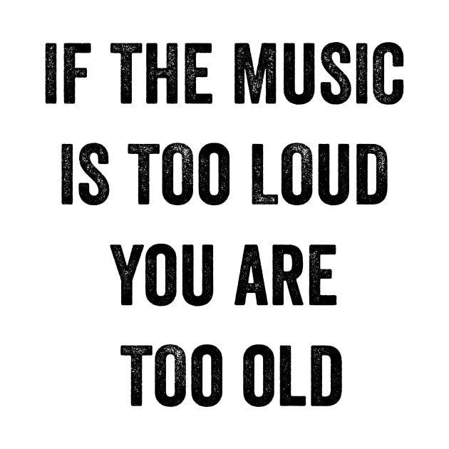 If The Music Is Too Loud You Are Too Old by MyHotSpot