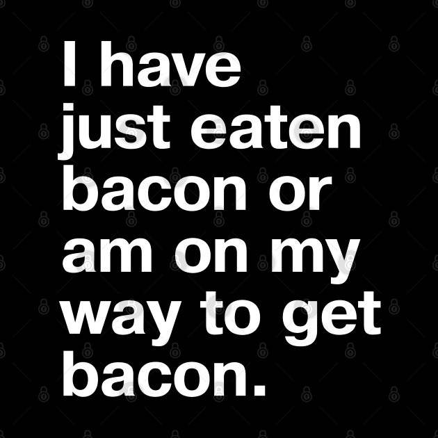 I have just eaten bacon or am on my way to get bacon. by TheBestWords