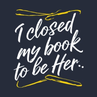 I Closed My Book To Be Her T-Shirt