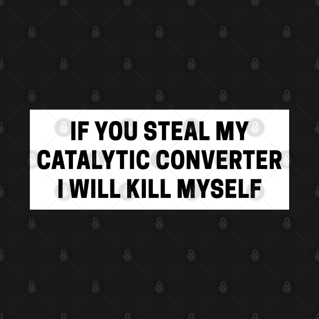 if you steal my catalytic converter i will kill myself, catalytic converter bumper by yass-art