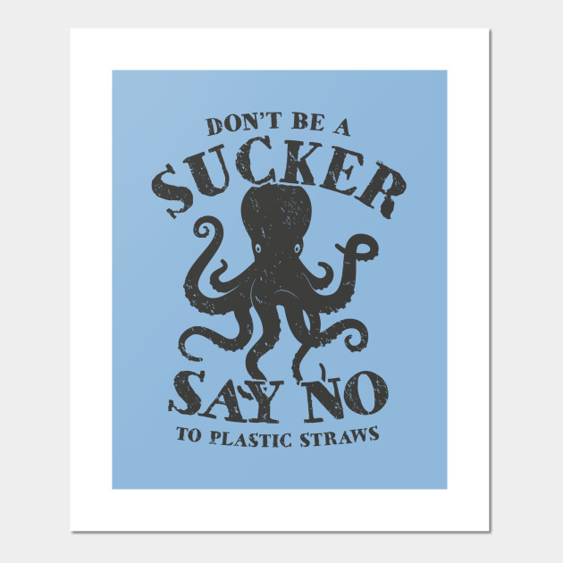 Octopus Don T Be A Sucker Say No To Plastic Straws Plastic Pollution Posters And Art Prints Teepublic