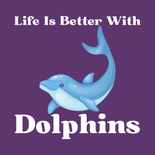 Life Is Better With Dolphins T-Shirt