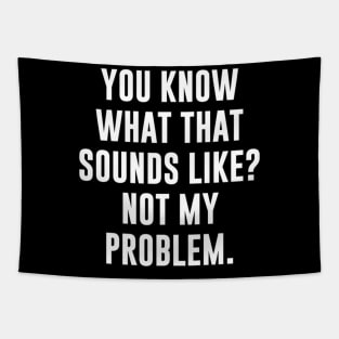 You Know What That Sounds Like Not My Problem T-Shirt Tapestry