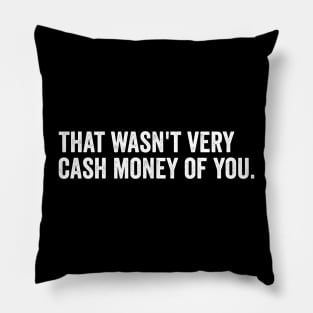 that wasn't very cash money of you Pillow