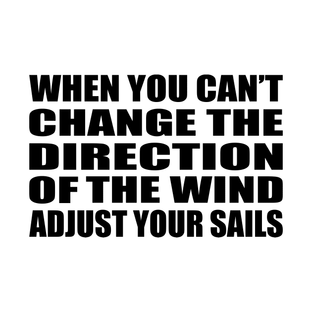 When you can’t change the direction of the wind  adjust your sails by BL4CK&WH1TE 