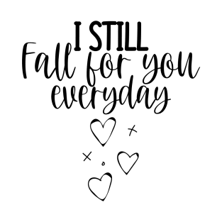 I Still Fall For You Everyday. Cute Quote For The Lovers Out There. T-Shirt