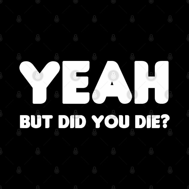 Yeah, But Did You Die? by HellraiserDesigns