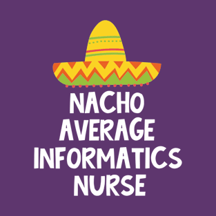 Informatics Nurse - Nacho Average Design T-Shirt