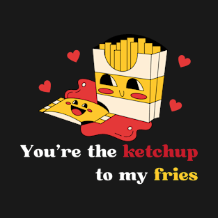 You're the ketchup to my fries T-Shirt