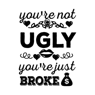 You're not ugly, You're just broke T-Shirt