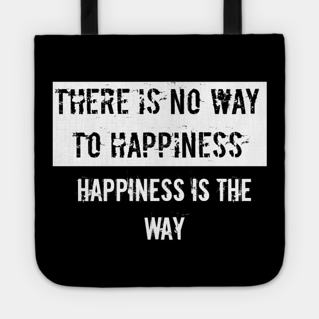 There is no way to happiness Happiness is the way