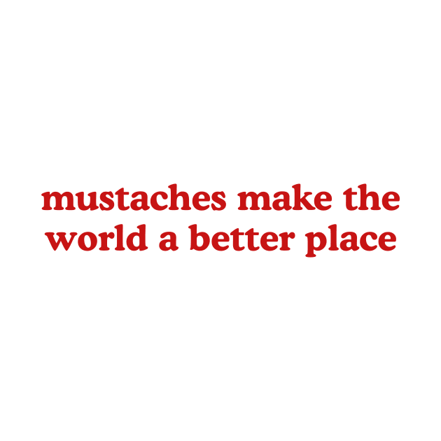 Mustaches Make the World a Better Place T-Shirt, Funny Y2K Shirt, Gen Z Meme Tee, Trendy Graphic Tee, Y2K Aesthetic Tee by Hamza Froug