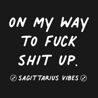 On my way to fuck shit up Sagittarius funny sarcastic quote quotes zodiac astrology signs horoscope T-Shirt