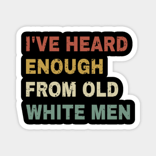 I've Heard Enough From Old White Men Magnet