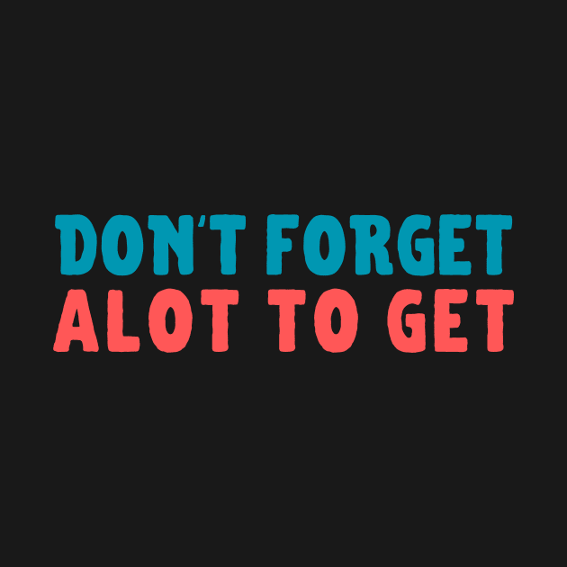 Dont Forget Alot to Get by samsamteez