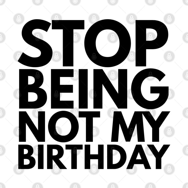 Stop Being Not My Birthday by Textee Store