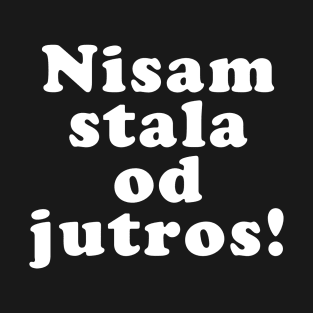 Nisam Stala Od Jutros, Funny Balkan Saying, Yugoslavia, Ex Yu T-Shirt