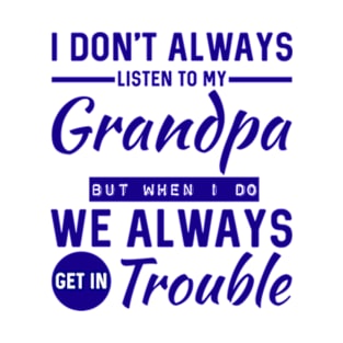 I Don't Always Listen To My Grandpa But When I Do We Always Get In Trouble T-Shirt